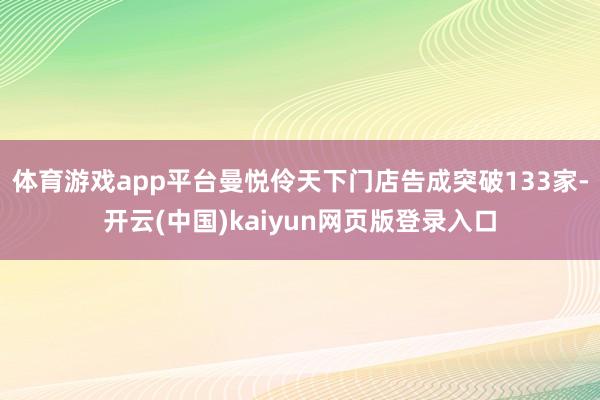 体育游戏app平台曼悦伶天下门店告成突破133家-开云(中国)kaiyun网页版登录入口