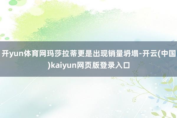 开yun体育网玛莎拉蒂更是出现销量坍塌-开云(中国)kaiyun网页版登录入口