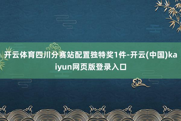 开云体育四川分赛站配置独特奖1件-开云(中国)kaiyun网页版登录入口