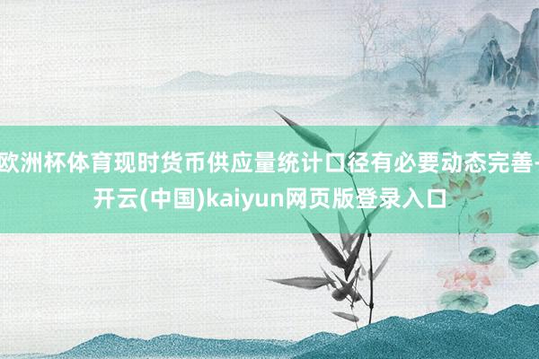 欧洲杯体育现时货币供应量统计口径有必要动态完善-开云(中国)kaiyun网页版登录入口