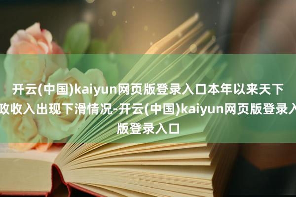 开云(中国)kaiyun网页版登录入口本年以来天下财政收入出现下滑情况-开云(中国)kaiyun网页版登录入口