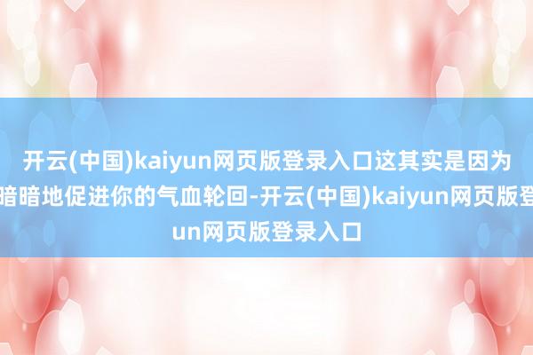 开云(中国)kaiyun网页版登录入口这其实是因为艾灸在暗暗地促进你的气血轮回-开云(中国)kaiyun网页版登录入口