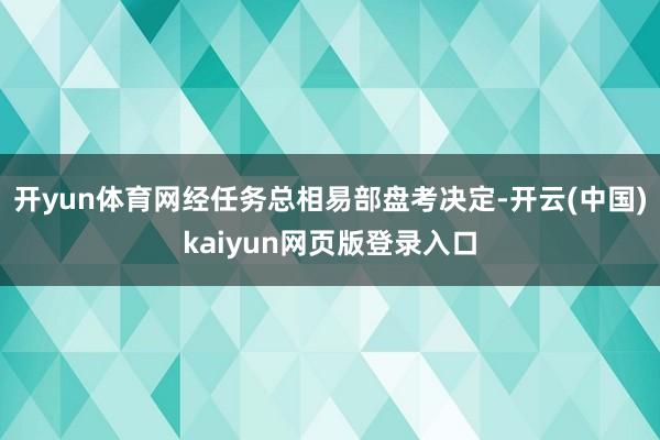 开yun体育网经任务总相易部盘考决定-开云(中国)kaiyun网页版登录入口