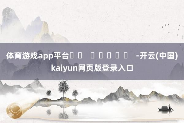 体育游戏app平台		  					  -开云(中国)kaiyun网页版登录入口