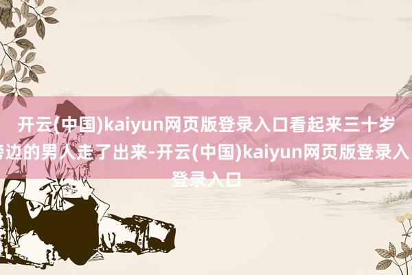 开云(中国)kaiyun网页版登录入口看起来三十岁傍边的男人走了出来-开云(中国)kaiyun网页版登录入口