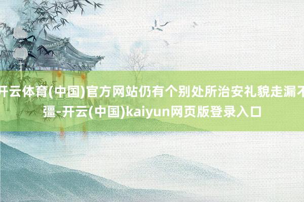 开云体育(中国)官方网站仍有个别处所治安礼貌走漏不彊-开云(中国)kaiyun网页版登录入口