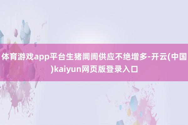 体育游戏app平台生猪阛阓供应不绝增多-开云(中国)kaiyun网页版登录入口