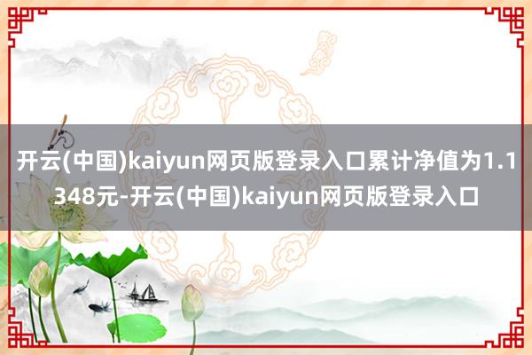 开云(中国)kaiyun网页版登录入口累计净值为1.1348元-开云(中国)kaiyun网页版登录入口