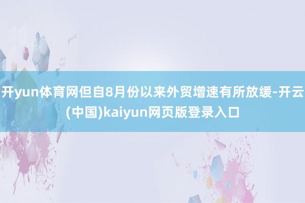 开yun体育网但自8月份以来外贸增速有所放缓-开云(中国)kaiyun网页版登录入口