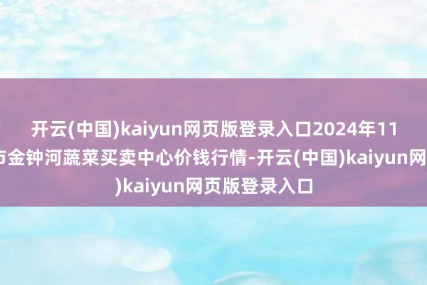 开云(中国)kaiyun网页版登录入口2024年11月27日天津市金钟河蔬菜买卖中心价钱行情-开云(中国)kaiyun网页版登录入口