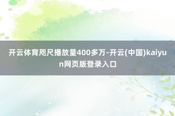 开云体育咫尺播放量400多万-开云(中国)kaiyun网页版登录入口
