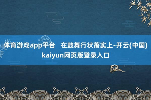 体育游戏app平台 在鼓舞行状落实上-开云(中国)kaiyun网页版登录入口