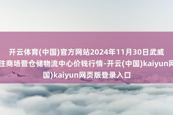 开云体育(中国)官方网站2024年11月30日武威昊天农家具交往商场暨仓储物流中心价钱行情-开云(中国)kaiyun网页版登录入口