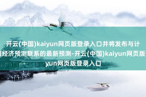 开云(中国)kaiyun网页版登录入口并将发布与计策更新和经济预测联系的最新预测-开云(中国)kaiyun网页版登录入口