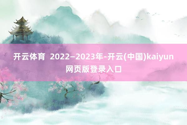 开云体育 2022—2023年-开云(中国)kaiyun网页版登录入口