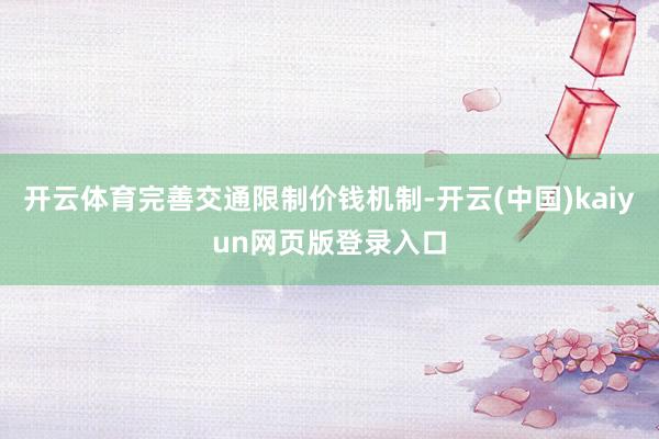 开云体育完善交通限制价钱机制-开云(中国)kaiyun网页版登录入口