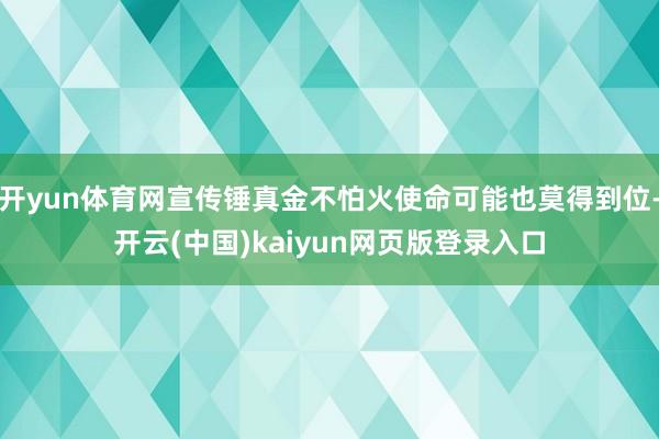 开yun体育网宣传锤真金不怕火使命可能也莫得到位-开云(中国)kaiyun网页版登录入口