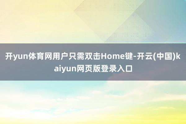 开yun体育网用户只需双击Home键-开云(中国)kaiyun网页版登录入口