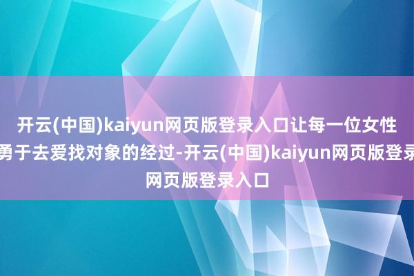 开云(中国)kaiyun网页版登录入口让每一位女性王人勇于去爱找对象的经过-开云(中国)kaiyun网页版登录入口