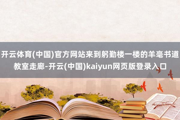 开云体育(中国)官方网站来到躬勤楼一楼的羊毫书道教室走廊-开云(中国)kaiyun网页版登录入口