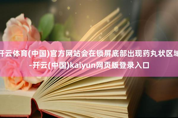 开云体育(中国)官方网站会在锁屏底部出现药丸状区域-开云(中国)kaiyun网页版登录入口