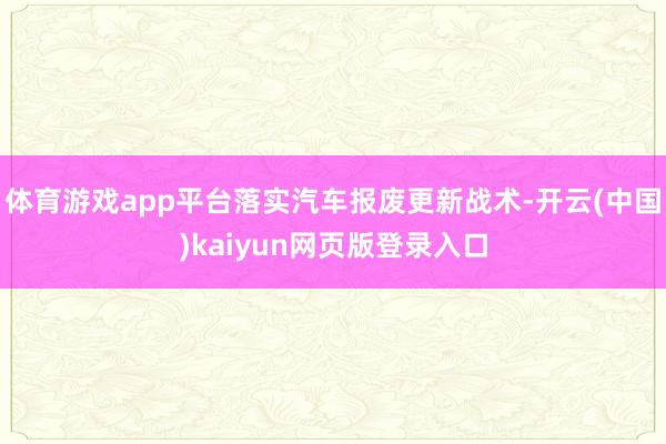 体育游戏app平台落实汽车报废更新战术-开云(中国)kaiyun网页版登录入口