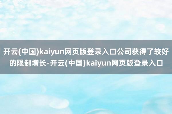 开云(中国)kaiyun网页版登录入口公司获得了较好的限制增长-开云(中国)kaiyun网页版登录入口