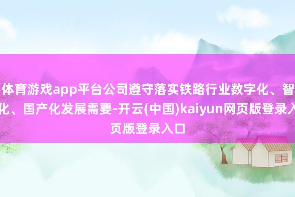 体育游戏app平台公司遵守落实铁路行业数字化、智能化、国产化发展需要-开云(中国)kaiyun网页版登录入口