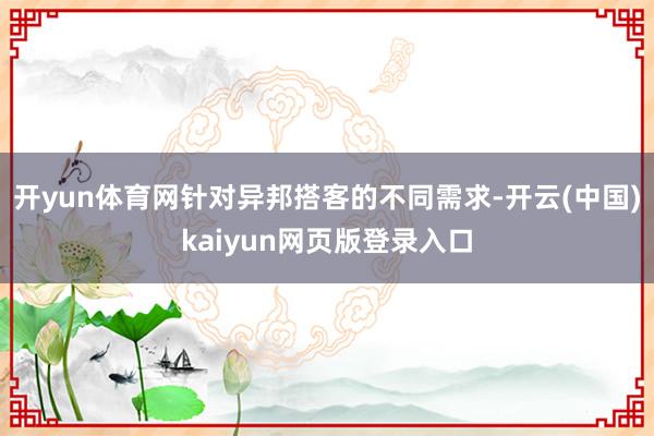 开yun体育网针对异邦搭客的不同需求-开云(中国)kaiyun网页版登录入口