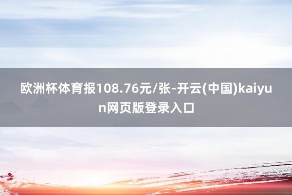 欧洲杯体育报108.76元/张-开云(中国)kaiyun网页版登录入口
