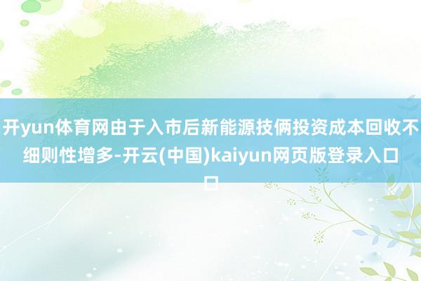 开yun体育网由于入市后新能源技俩投资成本回收不细则性增多-开云(中国)kaiyun网页版登录入口