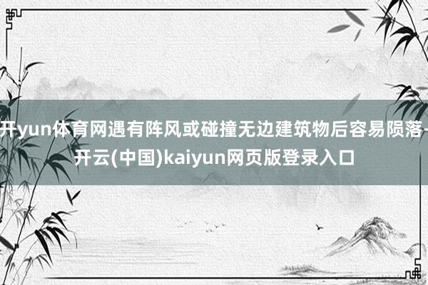 开yun体育网遇有阵风或碰撞无边建筑物后容易陨落-开云(中国)kaiyun网页版登录入口