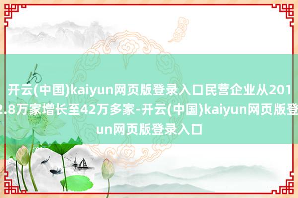 开云(中国)kaiyun网页版登录入口民营企业从2012年的2.8万家增长至42万多家-开云(中国)kaiyun网页版登录入口