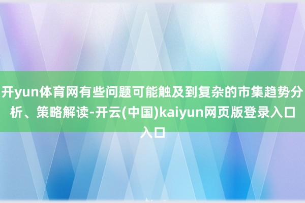 开yun体育网有些问题可能触及到复杂的市集趋势分析、策略解读-开云(中国)kaiyun网页版登录入口