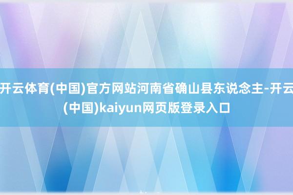 开云体育(中国)官方网站河南省确山县东说念主-开云(中国)kaiyun网页版登录入口