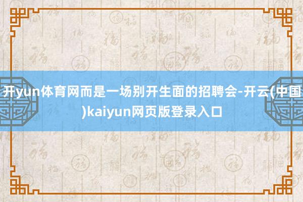 开yun体育网而是一场别开生面的招聘会-开云(中国)kaiyun网页版登录入口