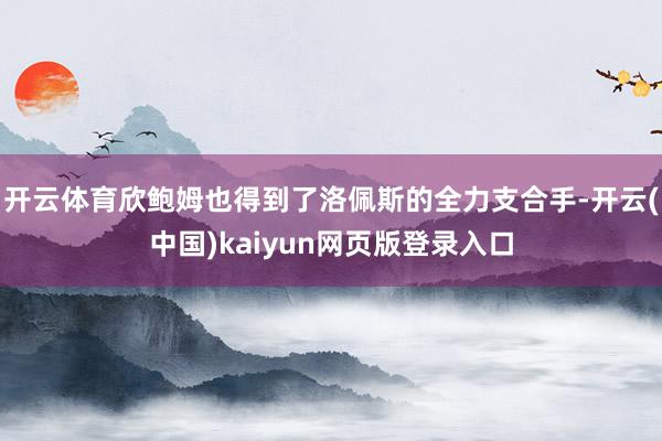 开云体育欣鲍姆也得到了洛佩斯的全力支合手-开云(中国)kaiyun网页版登录入口