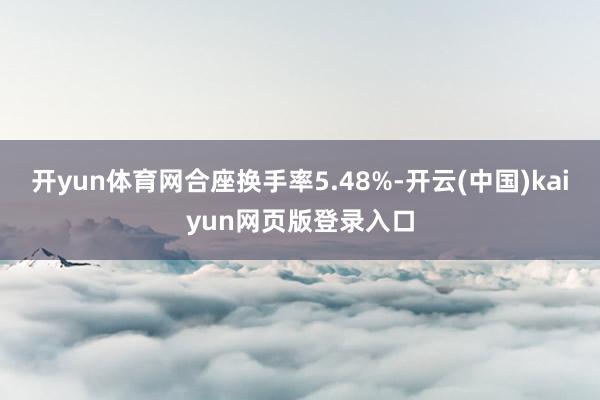 开yun体育网合座换手率5.48%-开云(中国)kaiyun网页版登录入口