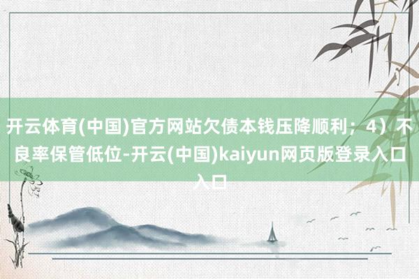 开云体育(中国)官方网站欠债本钱压降顺利；4）不良率保管低位-开云(中国)kaiyun网页版登录入口