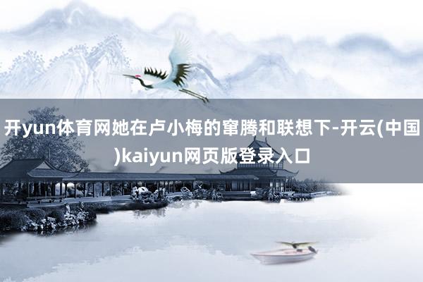 开yun体育网她在卢小梅的窜腾和联想下-开云(中国)kaiyun网页版登录入口