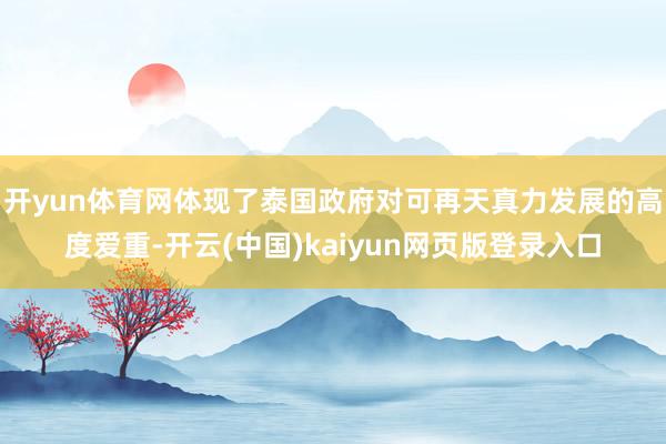 开yun体育网体现了泰国政府对可再天真力发展的高度爱重-开云(中国)kaiyun网页版登录入口