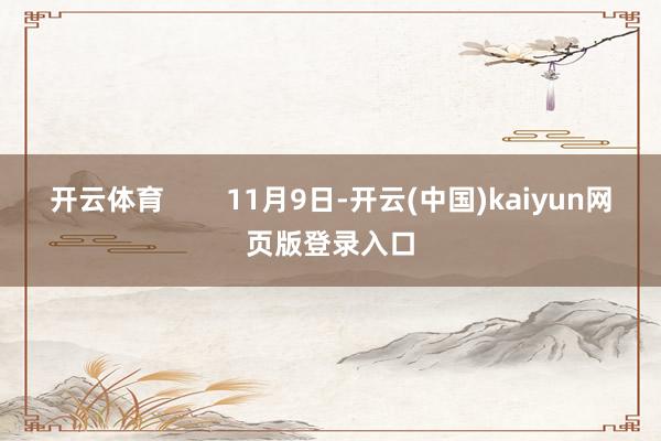 开云体育        11月9日-开云(中国)kaiyun网页版登录入口