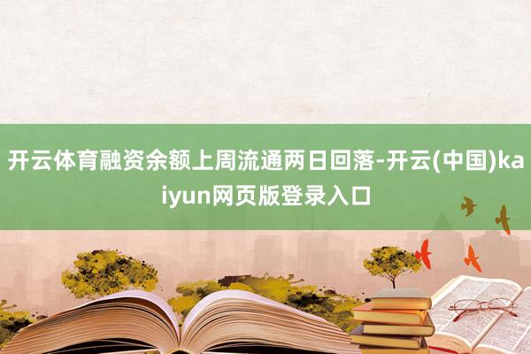 开云体育融资余额上周流通两日回落-开云(中国)kaiyun网页版登录入口