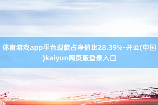 体育游戏app平台现款占净值比28.39%-开云(中国)kaiyun网页版登录入口