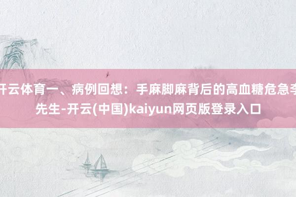 开云体育一、病例回想：手麻脚麻背后的高血糖危急李先生-开云(中国)kaiyun网页版登录入口