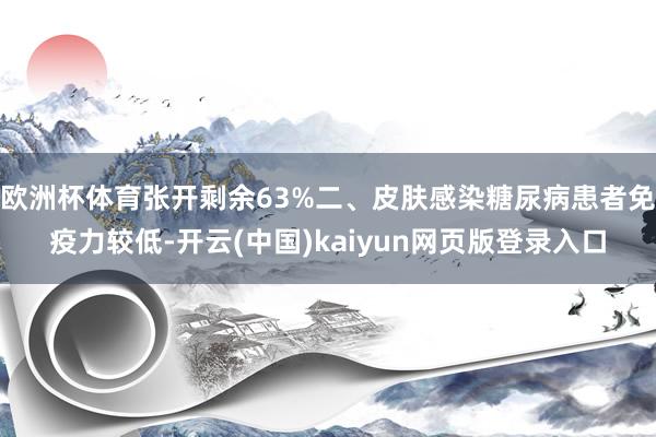 欧洲杯体育张开剩余63%二、皮肤感染糖尿病患者免疫力较低-开云(中国)kaiyun网页版登录入口