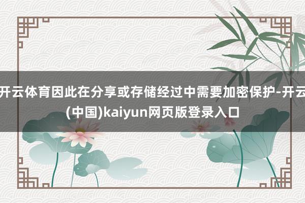 开云体育因此在分享或存储经过中需要加密保护-开云(中国)kaiyun网页版登录入口