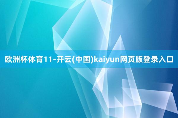 欧洲杯体育11-开云(中国)kaiyun网页版登录入口