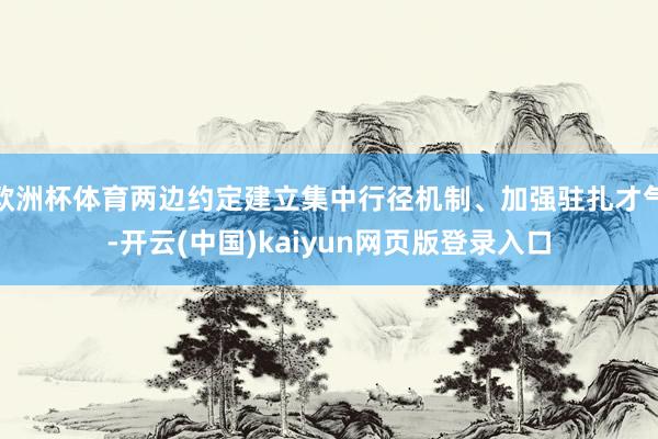 欧洲杯体育两边约定建立集中行径机制、加强驻扎才气-开云(中国)kaiyun网页版登录入口