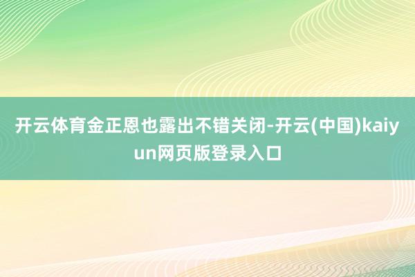 开云体育金正恩也露出不错关闭-开云(中国)kaiyun网页版登录入口